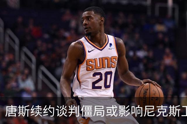唐斯续约谈判僵局或影响尼克斯卫冕之路